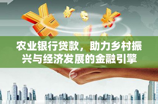 西安农业银行贷款，助力乡村振兴与经济发展的金融引擎