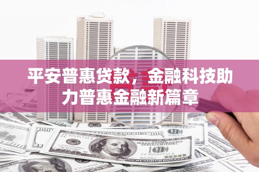中方平安普惠贷款，金融科技助力普惠金融新篇章