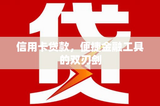 沁县信用卡贷款，便捷金融工具的双刃剑