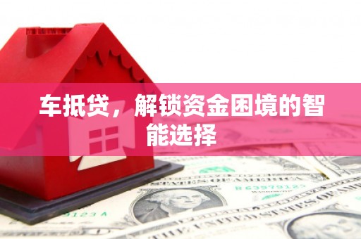 伊通车抵贷，解锁资金困境的智能选择
