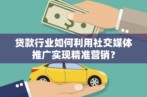泗阳贷款行业如何利用社交媒体推广实现精准营销？