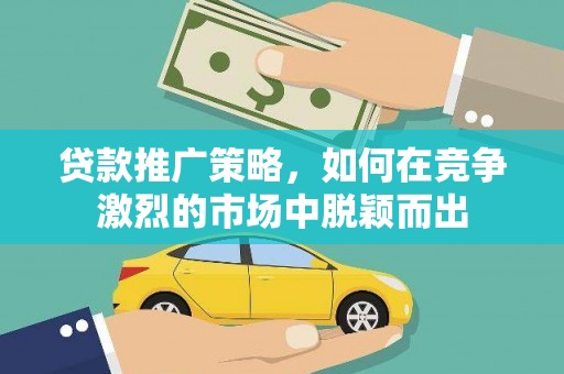 宽甸贷款推广策略，如何在竞争激烈的市场中脱颖而出