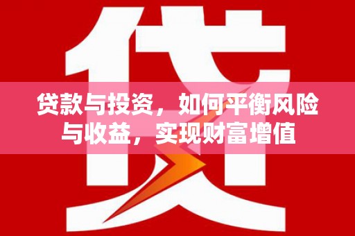 黄南贷款与投资，如何平衡风险与收益，实现财富增值