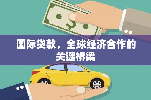 南安国际贷款，全球经济合作的关键桥梁