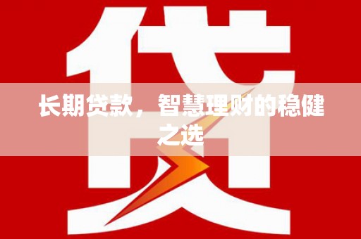 郊区长期贷款，智慧理财的稳健之选