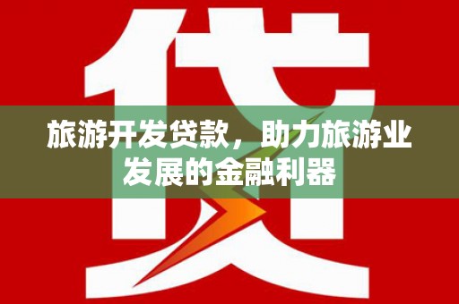 赵县旅游开发贷款，助力旅游业发展的金融利器