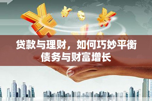 新洲贷款与理财，如何巧妙平衡债务与财富增长