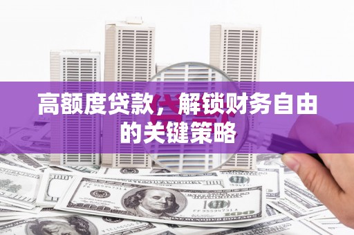 恒春高额度贷款，解锁财务自由的关键策略