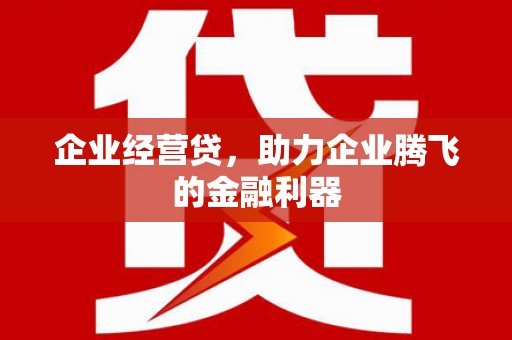 曲江企业经营贷，助力企业腾飞的金融利器