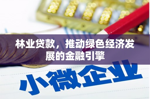 岭东林业贷款，推动绿色经济发展的金融引擎