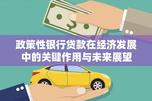 邯郸政策性银行贷款在经济发展中的关键作用与未来展望
