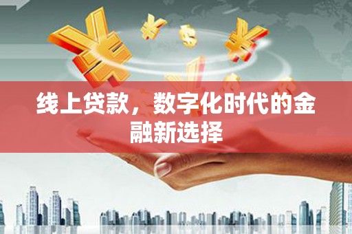 富县线上贷款，数字化时代的金融新选择
