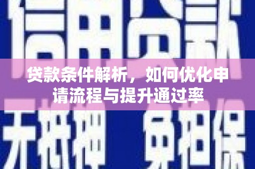嵩县贷款条件解析，如何优化申请流程与提升通过率