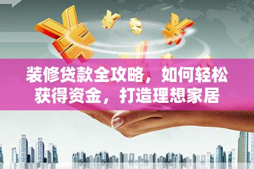 冕宁装修贷款全攻略，如何轻松获得资金，打造理想家居