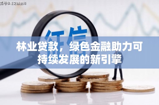息县林业贷款，绿色金融助力可持续发展的新引擎
