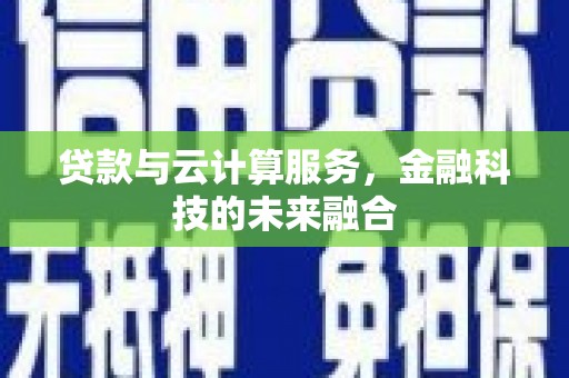上饶贷款与云计算服务，金融科技的未来融合