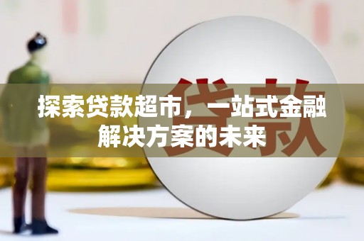纳溪探索贷款超市，一站式金融解决方案的未来