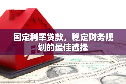 乐清固定利率贷款，稳定财务规划的最佳选择