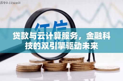 曲沃贷款与云计算服务，金融科技的双引擎驱动未来