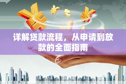 汝南详解贷款流程,从申请到放款的全面指南 汝南详解贷款流程,从申请到放款的全面指南
