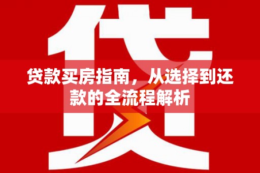 潍城贷款买房指南，从选择到还款的全流程解析