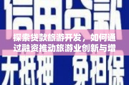 淮安探索贷款旅游开发，如何通过融资推动旅游业创新与增长