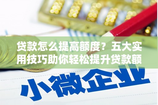 民丰贷款怎么提高额度？五大实用技巧助你轻松提升贷款额度