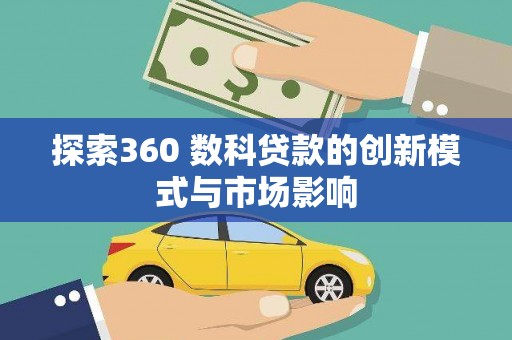 屏南探索360 数科贷款的创新模式与市场影响