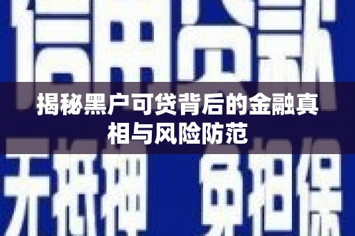 图们揭秘黑户可贷背后的金融真相与风险防范
