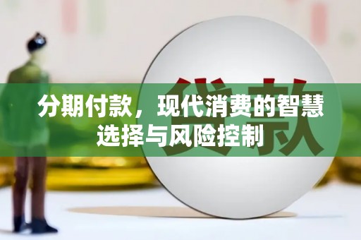 江川分期付款，现代消费的智慧选择与风险控制