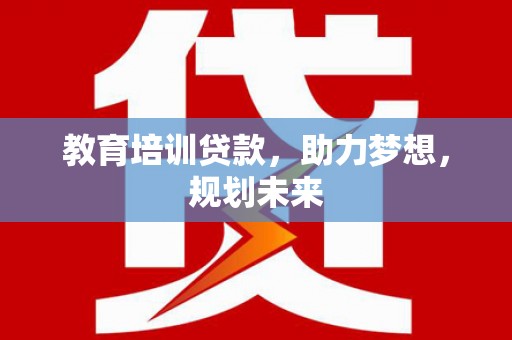 顺昌教育培训贷款，助力梦想，规划未来