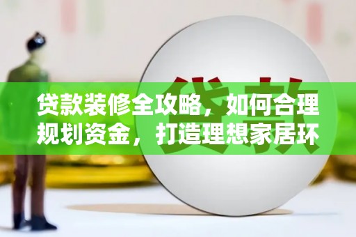 海淀贷款装修全攻略，如何合理规划资金，打造理想家居环境