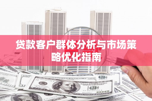 盐源贷款客户群体分析与市场策略优化指南
