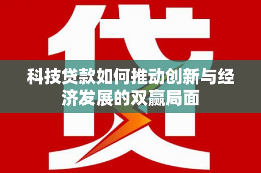 板桥科技贷款如何推动创新与经济发展的双赢局面