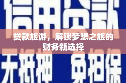 南票贷款旅游，解锁梦想之旅的财务新选择