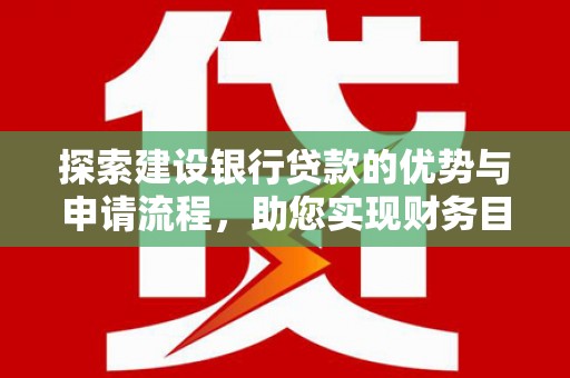 定兴探索建设银行贷款的优势与申请流程，助您实现财务目标