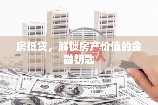 唐山房抵贷，解锁房产价值的金融钥匙
