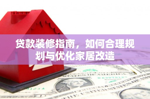 淮安贷款装修指南，如何合理规划与优化家居改造