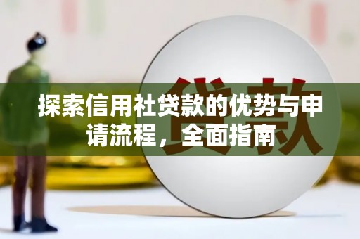 皇姑探索信用社贷款的优势与申请流程，全面指南