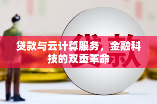 萍乡贷款与云计算服务，金融科技的双重革命