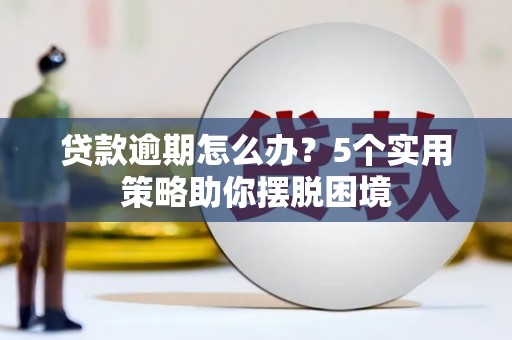 木垒贷款逾期怎么办？5个实用策略助你摆脱困境