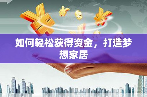 平南如何轻松获得资金，打造梦想家居