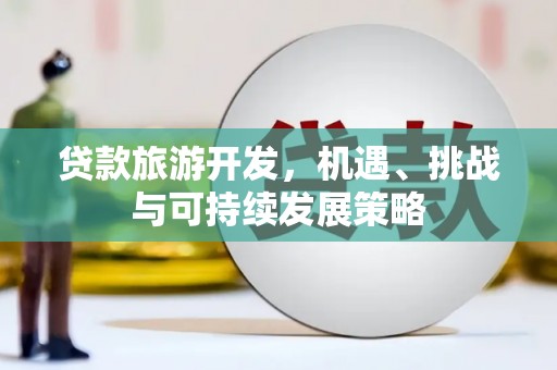 高坪贷款旅游开发，机遇、挑战与可持续发展策略