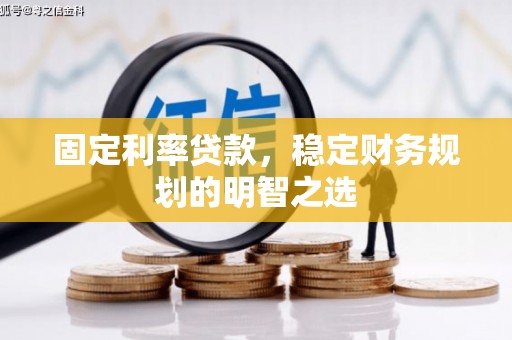 桐城固定利率贷款，稳定财务规划的明智之选