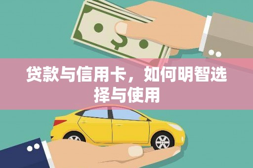 双河贷款与信用卡，如何明智选择与使用