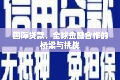 文峰国际贷款，全球金融合作的桥梁与挑战