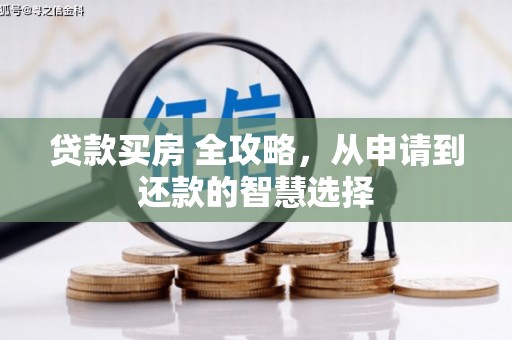 万载贷款买房 全攻略，从申请到还款的智慧选择