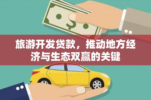 南平旅游开发贷款，推动地方经济与生态双赢的关键