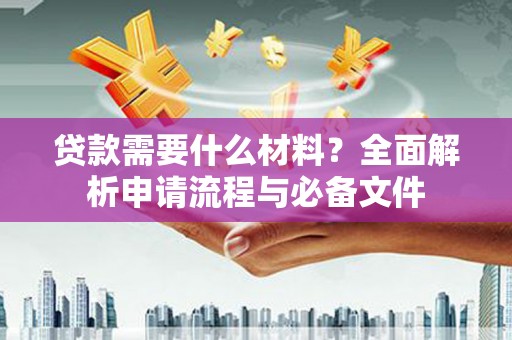 正蓝旗贷款需要什么材料？全面解析申请流程与必备文件