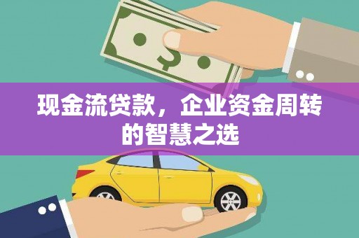 温岭现金流贷款，企业资金周转的智慧之选